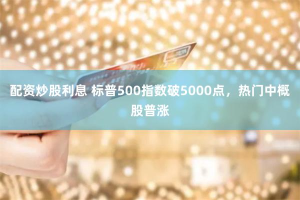 配资炒股利息 标普500指数破5000点，热门中概股普涨