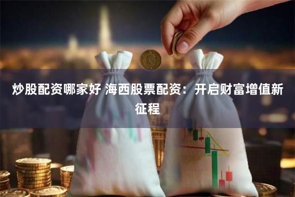 炒股配资哪家好 海西股票配资：开启财富增值新征程