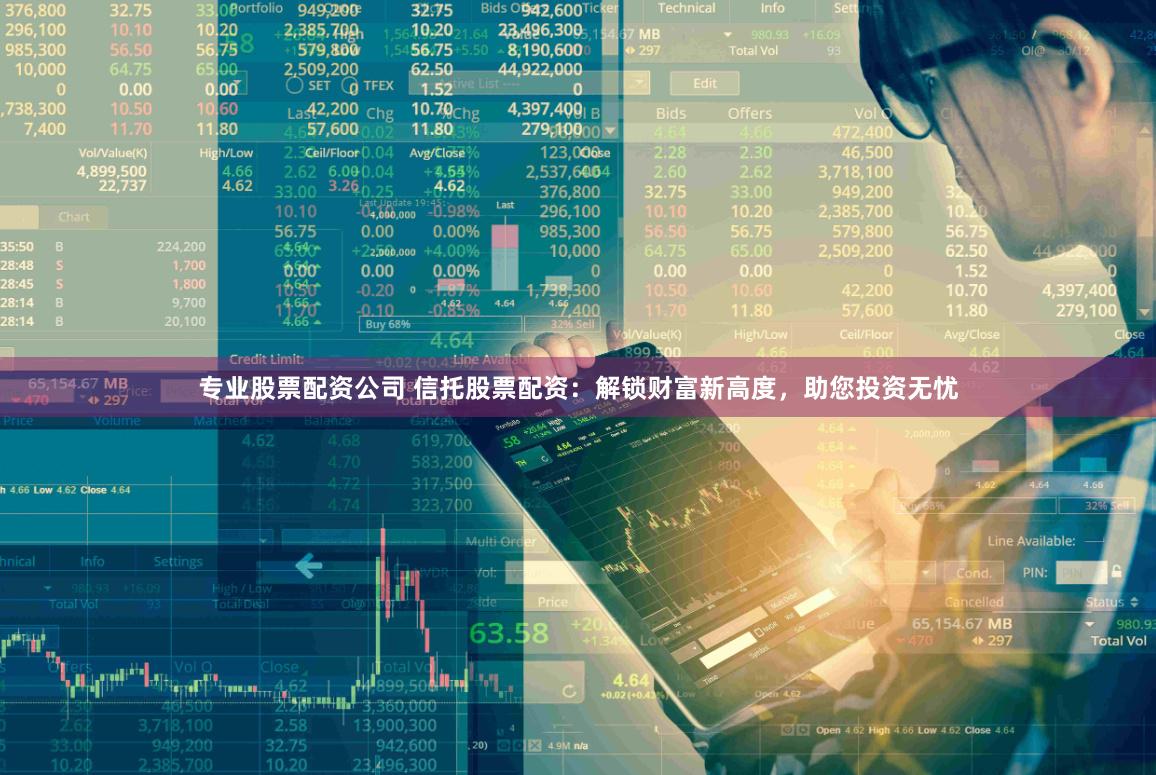 专业股票配资公司 信托股票配资：解锁财富新高度，助您投资无忧
