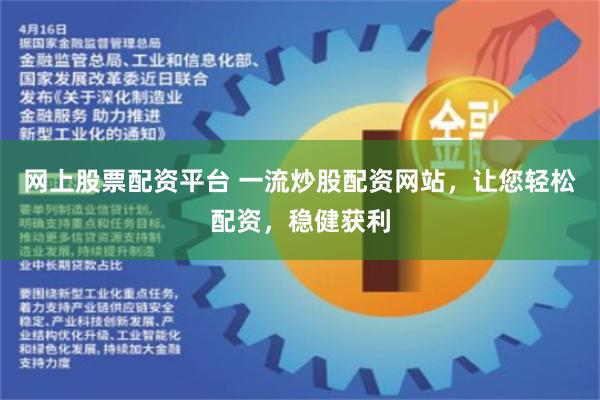 网上股票配资平台 一流炒股配资网站，让您轻松配资，稳健获利