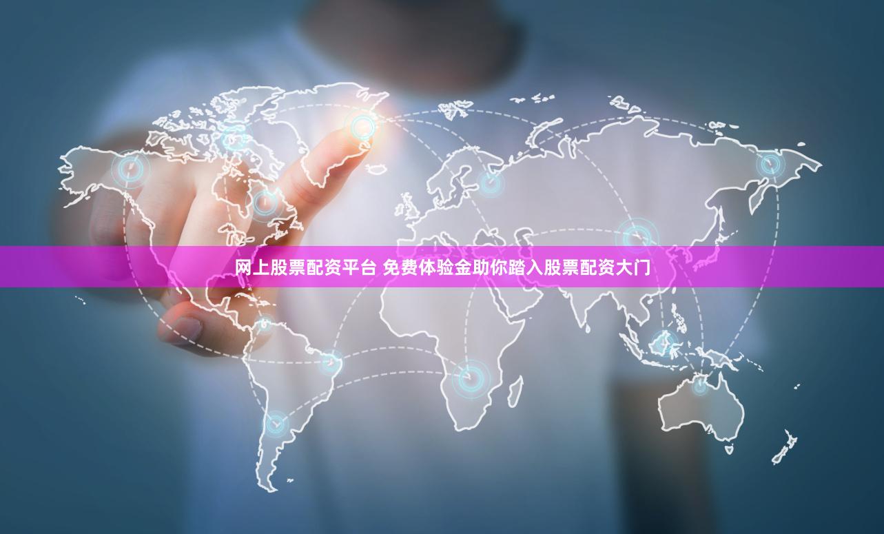 网上股票配资平台 免费体验金助你踏入股票配资大门