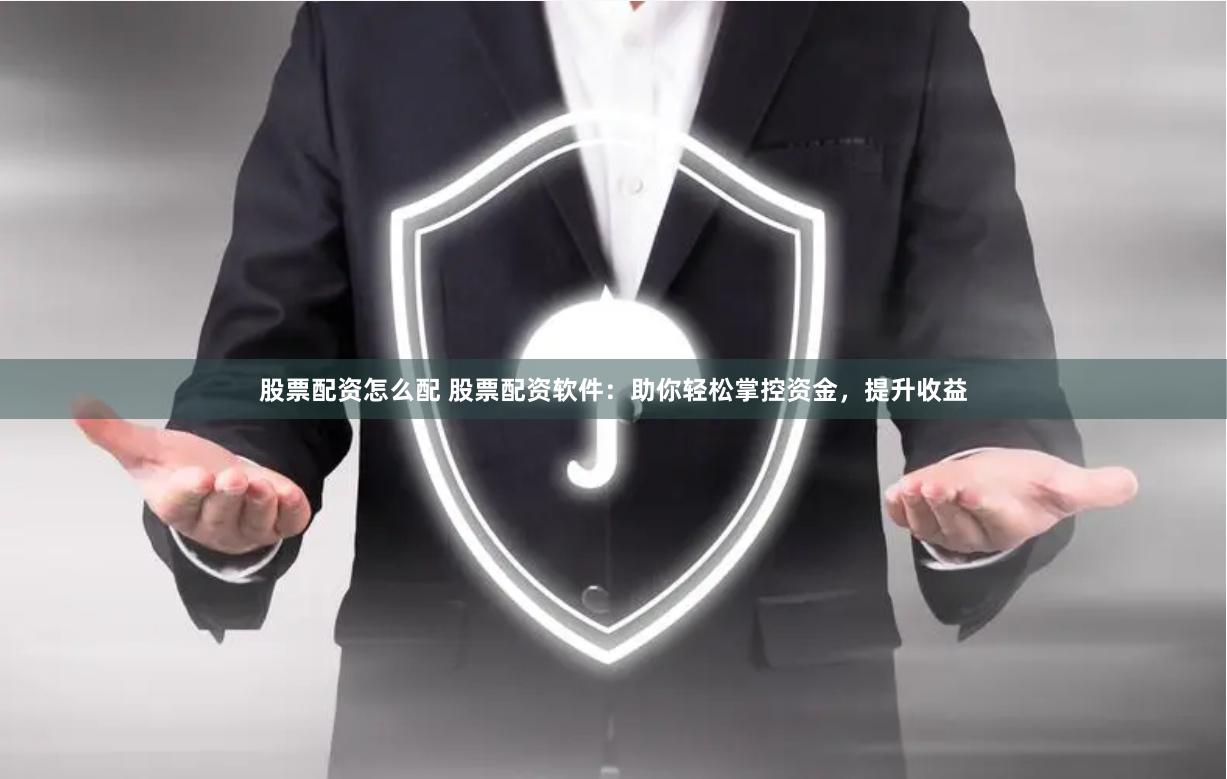 股票配资怎么配 股票配资软件：助你轻松掌控资金，提升收益