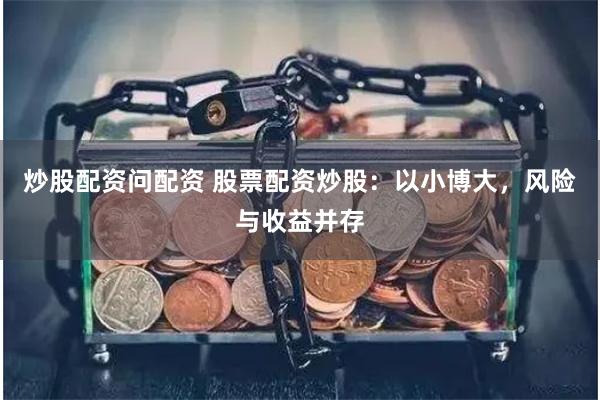 炒股配资问配资 股票配资炒股：以小博大，风险与收益并存