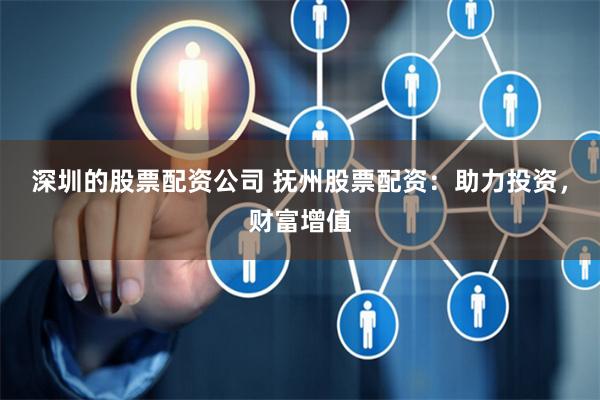 深圳的股票配资公司 抚州股票配资：助力投资，财富增值