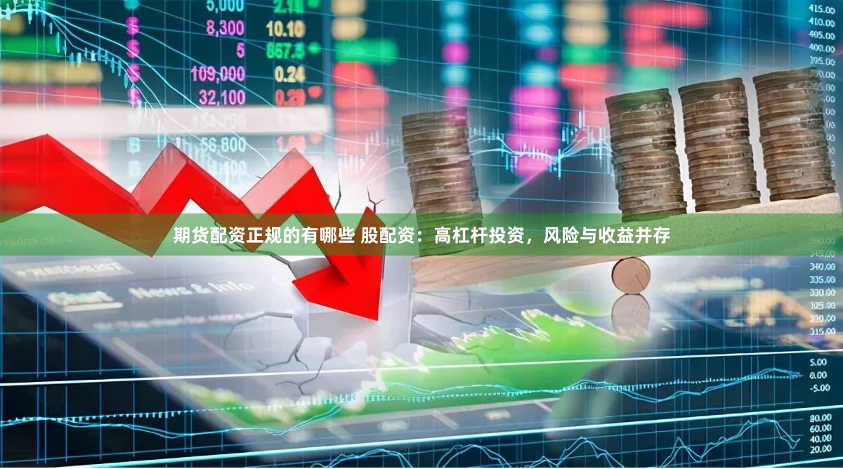 期货配资正规的有哪些 股配资：高杠杆投资，风险与收益并存
