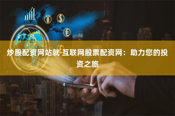 炒股配资网站就 互联网股票配资网：助力您的投资之旅