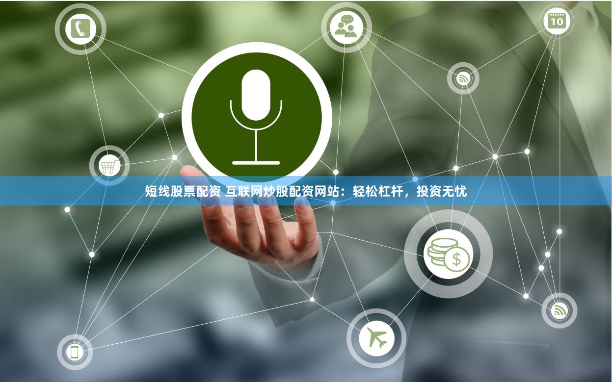 短线股票配资 互联网炒股配资网站：轻松杠杆，投资无忧