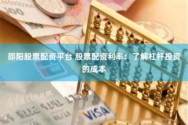 邵阳股票配资平台 股票配资利率：了解杠杆投资的成本