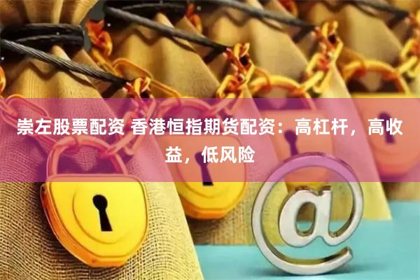 崇左股票配资 香港恒指期货配资：高杠杆，高收益，低风险
