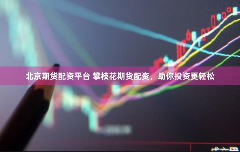 北京期货配资平台 攀枝花期货配资，助你投资更轻松