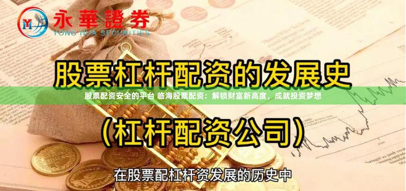股票配资安全的平台 临海股票配资：解锁财富新高度，成就投资梦