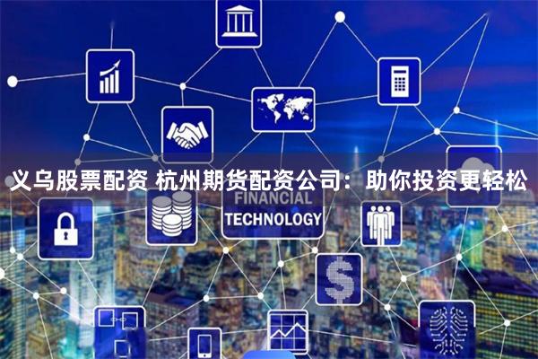 义乌股票配资 杭州期货配资公司：助你投资更轻松