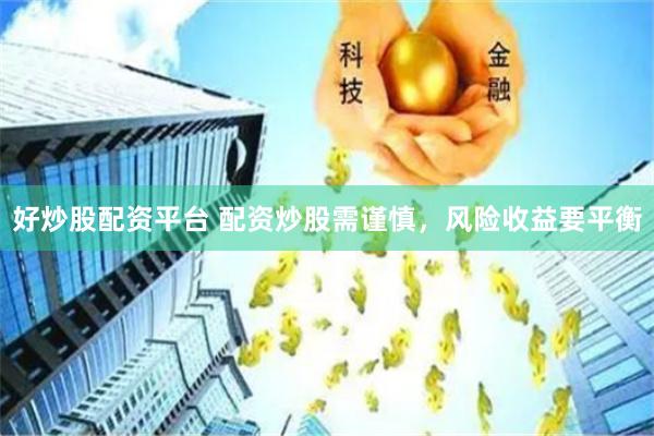 好炒股配资平台 配资炒股需谨慎，风险收益要平衡