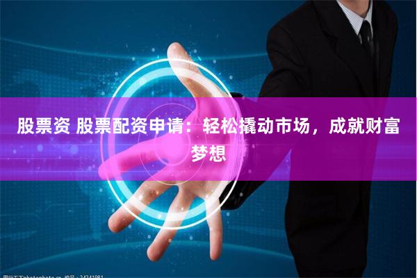 股票资 股票配资申请：轻松撬动市场，成就财富梦想