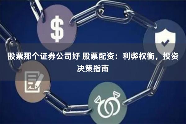 股票那个证券公司好 股票配资：利弊权衡，投资决策指南