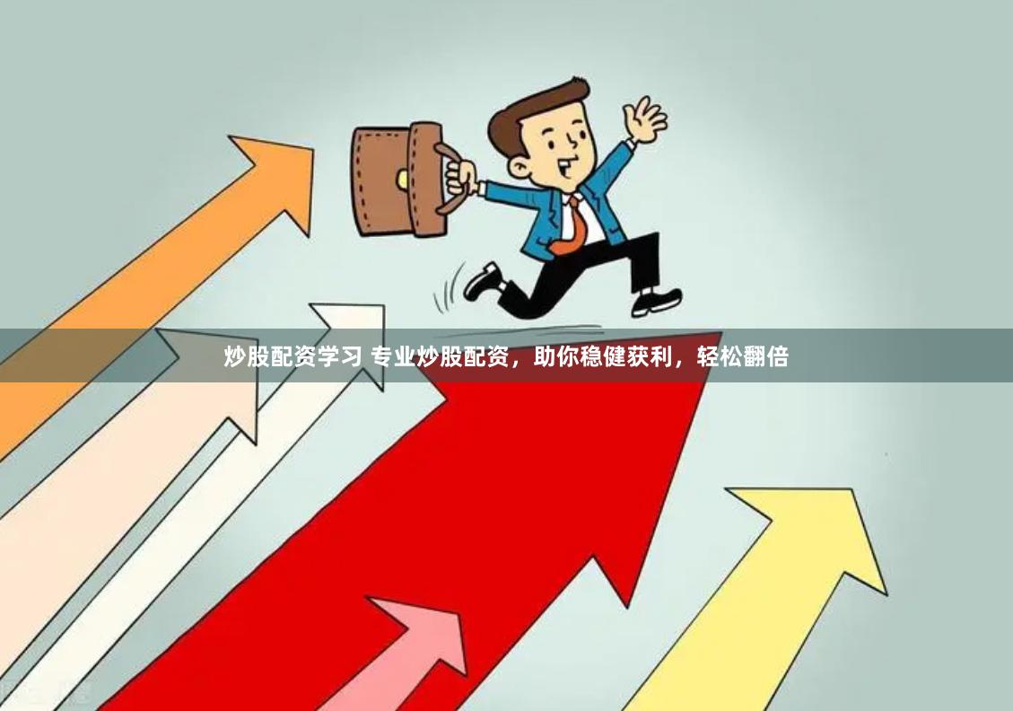 炒股配资学习 专业炒股配资，助你稳健获利，轻松翻倍