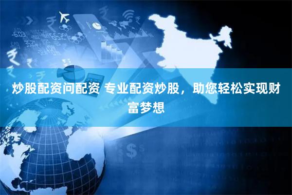 炒股配资问配资 专业配资炒股，助您轻松实现财富梦想