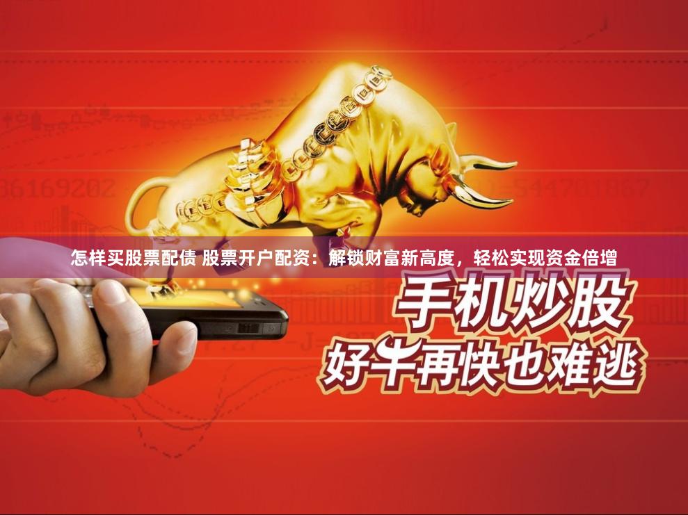 怎样买股票配债 股票开户配资：解锁财富新高度，轻松实现资金倍