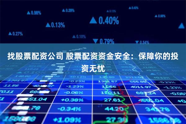找股票配资公司 股票配资资金安全：保障你的投资无忧